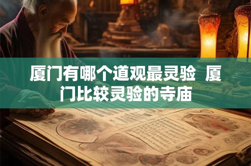厦门有哪个道观最灵验 厦门比较灵验的寺庙 厦门有哪个道观最灵验 厦门比较灵验的寺庙