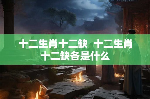 十二生肖十二缺  十二生肖十二缺各是什么