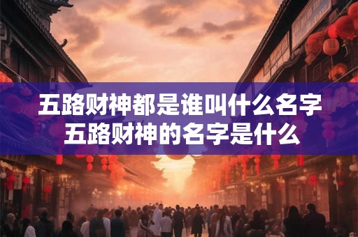 五路财神都是谁叫什么名字 五路财神的名字是什么