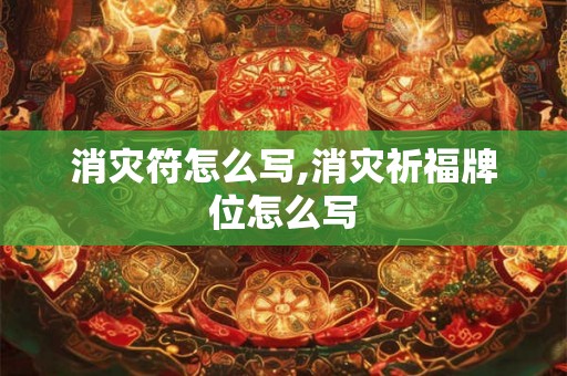 消灾符怎么写,消灾祈福牌位怎么写