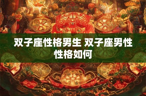 双子座性格男生 双子座男性性格如何