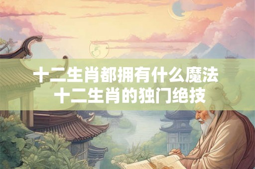 十二生肖都拥有什么魔法  十二生肖的独门绝技