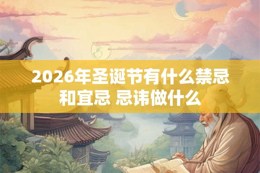 2026年圣诞节有什么禁忌和宜忌 忌讳做什么