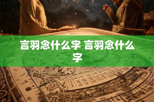 言羽念什么字 言羽念什么字