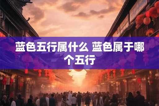 蓝色五行属什么 蓝色属于哪个五行