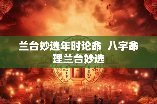 兰台妙选年时论命  八字命理兰台妙选