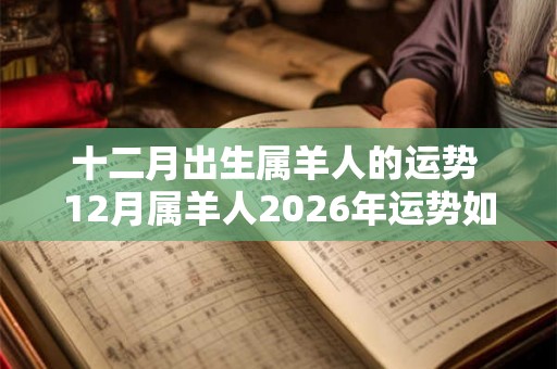 十二月出生属羊人的运势 12月属羊人2026年运势如何