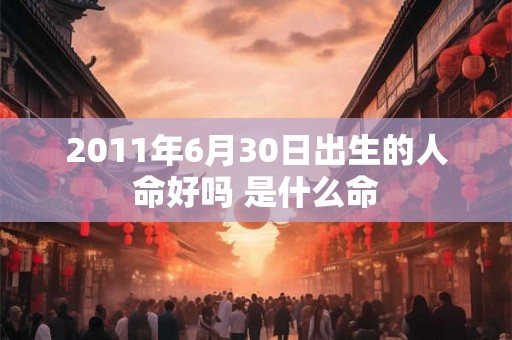 2011年6月30日出生的人命好吗 是什么命