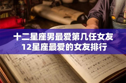 十二星座男最爱第几任女友 12星座最爱的女友排行