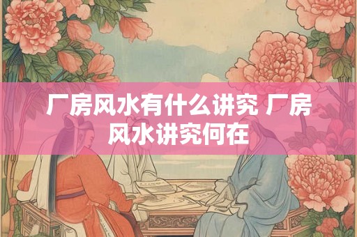 厂房风水有什么讲究 厂房风水讲究何在