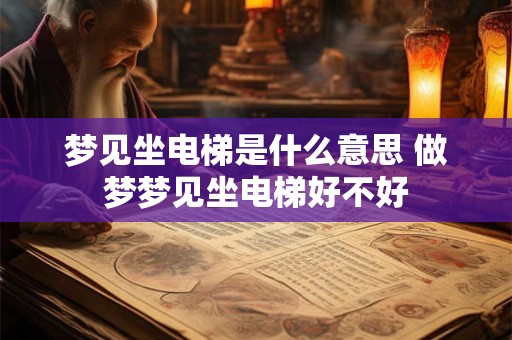 梦见坐电梯是什么意思 做梦梦见坐电梯好不好