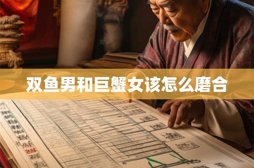 双鱼男和巨蟹女该怎么磨合 双鱼男和巨蟹女该怎么磨合