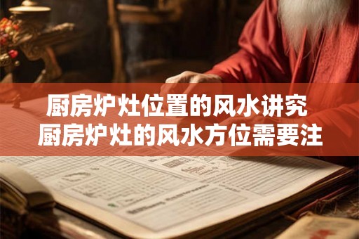 厨房炉灶位置的风水讲究 厨房炉灶的风水方位需要注意什么