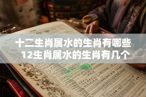十二生肖属水的生肖有哪些  12生肖属水的生肖有几个