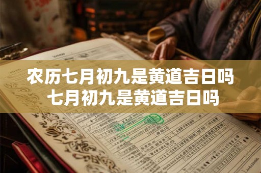 农历七月初九是黄道吉日吗 七月初九是黄道吉日吗