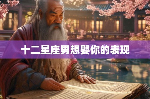 十二星座男想娶你的表现