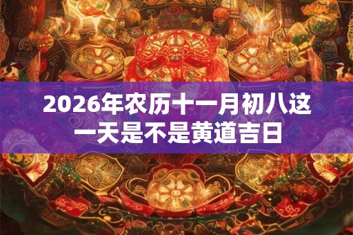 2026年农历十一月初八这一天是不是黄道吉日