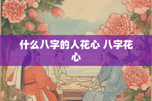 什么八字的人花心 八字花心