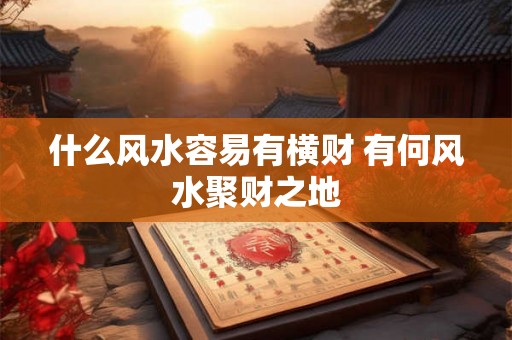 什么风水容易有横财 有何风水聚财之地