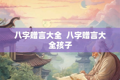 八字赠言大全  八字赠言大全孩子