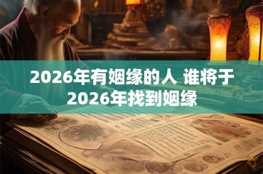 2026年有姻缘的人 谁将于2026年找到姻缘