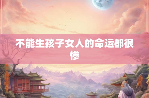 不能生孩子女人的命运都很惨