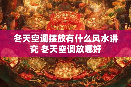 冬天空调摆放有什么风水讲究 冬天空调放哪好