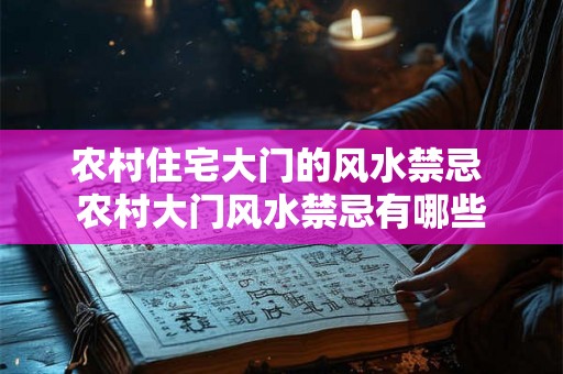 农村住宅大门的风水禁忌 农村大门风水禁忌有哪些