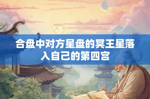 合盘中对方星盘的冥王星落入自己的第四宫 合盘中对方星盘的冥王星落入自己的第四宫