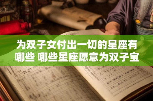 为双子女付出一切的星座有哪些 哪些星座愿意为双子宝宝全力以赴
