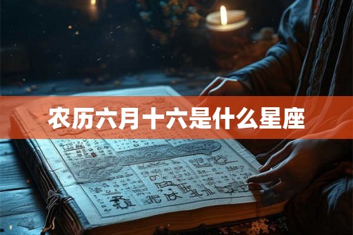 农历六月十六是什么星座