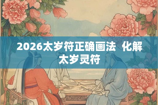 2026太岁符正确画法  化解太岁灵符