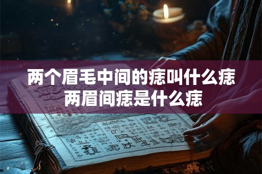 两个眉毛中间的痣叫什么痣 两眉间痣是什么痣