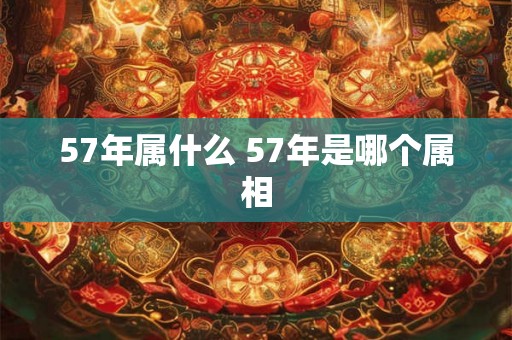 57年属什么 57年是哪个属相