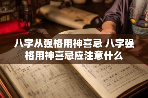 八字从强格用神喜忌 八字强格用神喜忌应注意什么