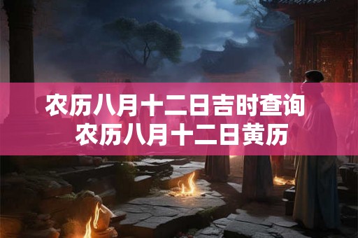 农历八月十二日吉时查询  农历八月十二日黄历