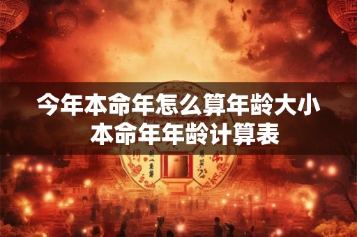 今年本命年怎么算年龄大小  本命年年龄计算表