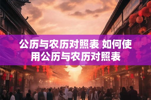 公历与农历对照表 如何使用公历与农历对照表