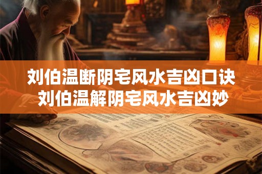 刘伯温断阴宅风水吉凶口诀 刘伯温解阴宅风水吉凶妙言