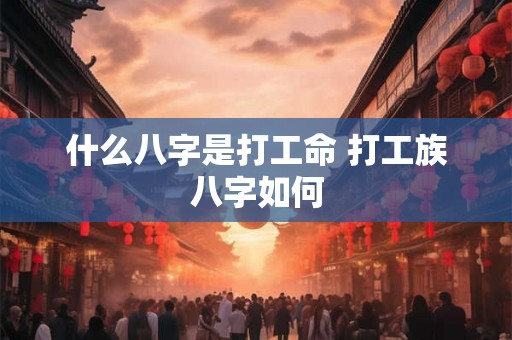 什么八字是打工命 打工族八字如何