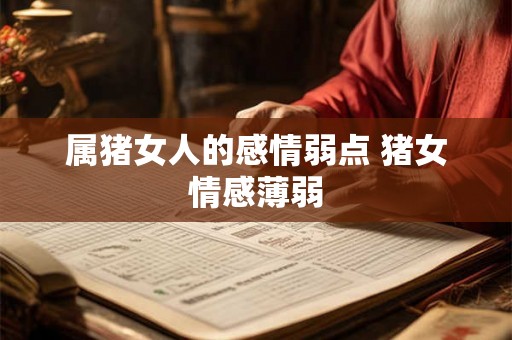 属猪女人的感情弱点 猪女情感薄弱 属猪女人的感情弱点 猪女情感薄弱