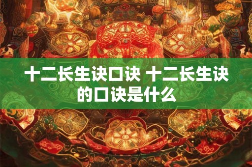 十二长生诀口诀 十二长生诀的口诀是什么