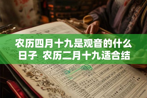 农历四月十九是观音的什么日子  农历二月十九适合结婚吗