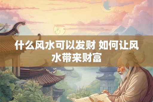 什么风水可以发财 如何让风水带来财富