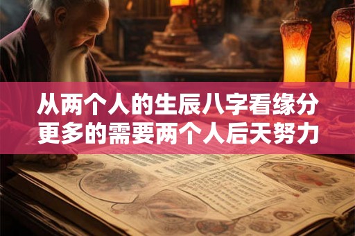 从两个人的生辰八字看缘分更多的需要两个人后天努力