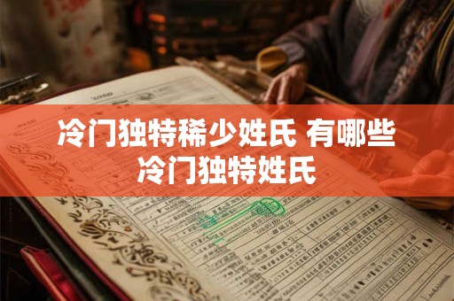 冷门独特稀少姓氏 有哪些冷门独特姓氏