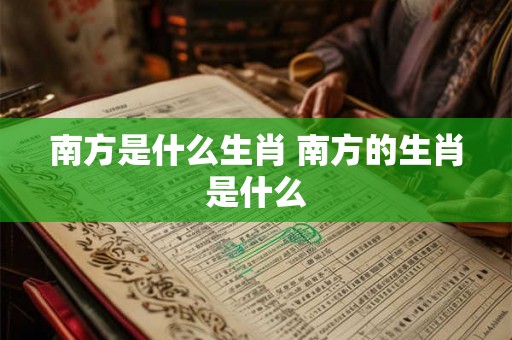 南方是什么生肖 南方的生肖是什么