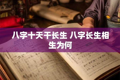八字十天干长生 八字长生相生为何