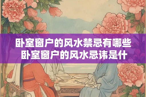 卧室窗户的风水禁忌有哪些 卧室窗户的风水忌讳是什么