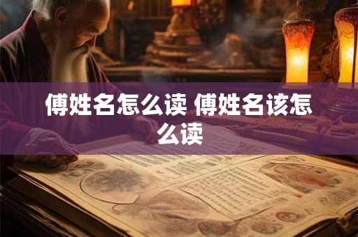 傅姓名怎么读 傅姓名该怎么读